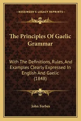 Die Prinzipien der gälischen Grammatik: Mit den Definitionen, Regeln und Beispielen klar ausgedrückt in Englisch und Gälisch (1848) - The Principles Of Gaelic Grammar: With The Definitions, Rules, And Examples Clearly Expressed In English And Gaelic (1848)