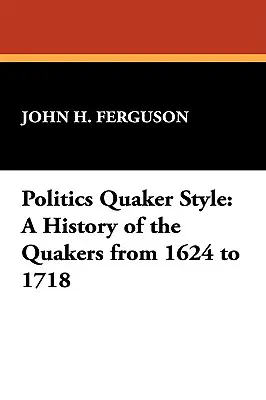 Politik im Quäker-Stil: Eine Geschichte der Quäker von 1624 bis 1718 - Politics Quaker Style: A History of the Quakers from 1624 to 1718