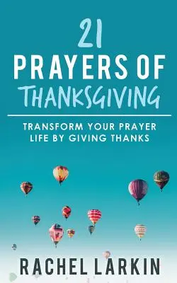 21 Gebete der Danksagung: Verwandeln Sie Ihr Gebetsleben durch Danken - 21 Prayers of Thanksgiving: Transform Your Prayer Life by Giving Thanks