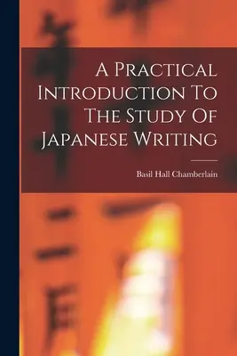 Eine praktische Einführung in das Studium der japanischen Schrift - A Practical Introduction To The Study Of Japanese Writing