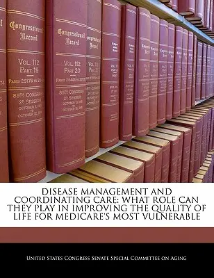 Krankheitsmanagement und Koordinierung der Pflege: Welche Rolle können sie bei der Verbesserung der Lebensqualität für die schwächsten Medicare-Versicherten spielen? - Disease Management and Coordinating Care: What Role Can They Play in Improving the Quality of Life for Medicare's Most Vulnerable