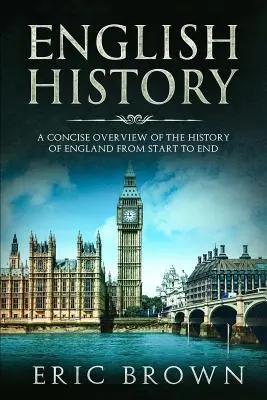 Englische Geschichte: Ein prägnanter Überblick über die Geschichte Englands von Anfang bis Ende - English History: A Concise Overview of the History of England from Start to End