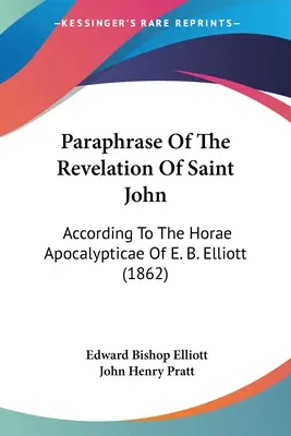 Paraphrase der Offenbarung des Heiligen Johannes: Nach den Horae Apocalypticae von E. B. Elliott (1862) - Paraphrase Of The Revelation Of Saint John: According To The Horae Apocalypticae Of E. B. Elliott (1862)