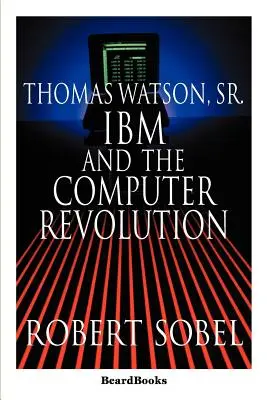 Thomas Watson, Sr: IBM und die Computerrevolution - Thomas Watson, Sr.: IBM and the Computer Revolution