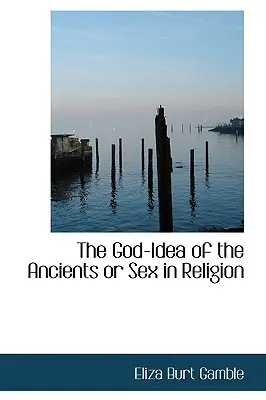 Die Gott-Idee der Alten oder Sex in der Religion - The God-Idea of the Ancients or Sex in Religion