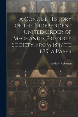 Eine kurze Geschichte der Independent United Order of Mechanics Friendly Society, von 1847 bis 1879, eine Abhandlung - A Concise History of the Independent United Order of Mechanics Friendly Society, From 1847 to 1879, a Paper