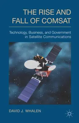 Der Aufstieg und Fall von COMSAT: Technologie, Wirtschaft und Regierung in der Satellitenkommunikation - The Rise and Fall of COMSAT: Technology, Business, and Government in Satellite Communications