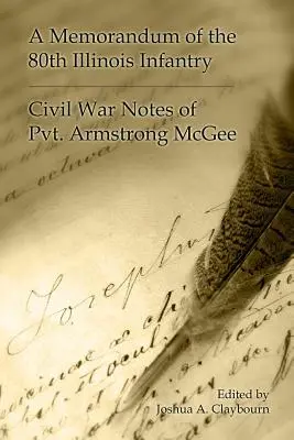 Ein Memorandum der 80. Illinois-Infanterie: Bürgerkriegsaufzeichnungen von Pvt. Armgstrong McGee - A Memorandum of the 80th Illinois Infantry: Civil War Notes of Pvt. Armgstrong McGee