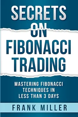 Geheimnisse des Fibonacci-Handels: Fibonacci-Techniken in weniger als 3 Tagen beherrschen - Secrets on Fibonacci Trading: Mastering Fibonacci Techniques In Less Than 3 Days