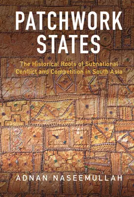 Patchwork-Staaten: Die historischen Wurzeln von subnationalen Konflikten und Wettbewerb in Südasien - Patchwork States: The Historical Roots of Subnational Conflict and Competition in South Asia