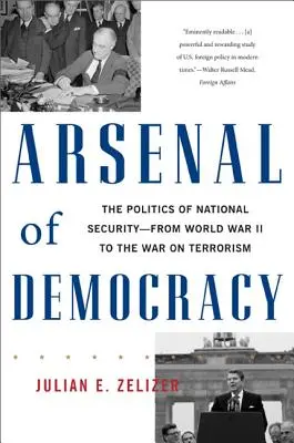 Das Arsenal der Demokratie: Die Politik der nationalen Sicherheit - vom Zweiten Weltkrieg bis zum Krieg gegen den Terrorismus - Arsenal of Democracy: The Politics of National Security -- From World War II to the War on Terrorism