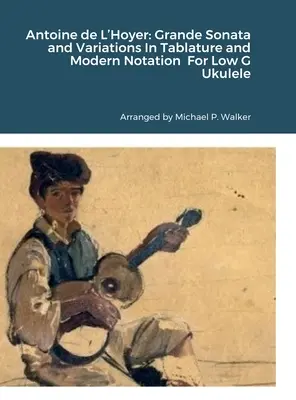 Antoine de L'Hoyer: Grande Sonata und Variationen in Tabulatur und moderner Notation für Ukulele in tiefem G - Antoine de L'Hoyer: Grande Sonata and Variations In Tablature and Modern Notation For Low G Ukulele