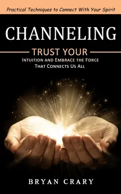 Channeling: Praktische Techniken zur Verbindung mit Ihrem Geist (Vertrauen Sie Ihrer Intuition und nehmen Sie die Kraft an, die uns alle verbindet) - Channeling: Practical Techniques to Connect With Your Spirit (Trust Your Intuition and Embrace the Force That Connects Us All)