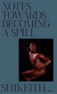 Shikeith: Notizen über das Werden eines Spills - Shikeith: Notes Towards Becoming a Spill