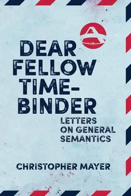 Lieber Zeitbinder: Briefe zur allgemeinen Semantik - Dear Fellow Time-Binder: Letters on General Semantics