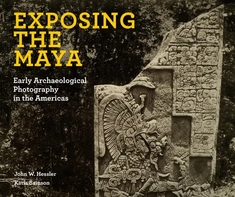 Die Exposition der Maya: Frühe archäologische Fotografie in Amerika - Exposing the Maya: Early Archaeological Photography in the Americas
