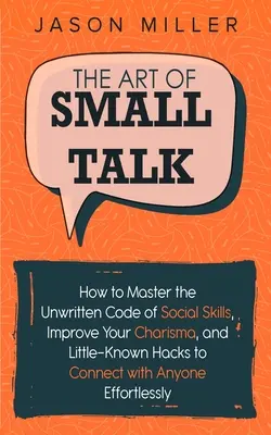 Die Kunst des Small Talks: Wie Sie den ungeschriebenen Kodex sozialer Fertigkeiten meistern, Ihr Charisma verbessern und unbekannte Tricks anwenden, um mit jedem in Kontakt zu kommen - The Art of Small Talk: How to Master the Unwritten Code of Social Skills, Improve Your Charisma, and Little-Known Hacks to Connect with Anyon