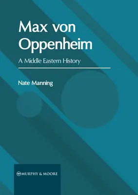 Max von Oppenheim: Eine Geschichte des Nahen Ostens - Max Von Oppenheim: A Middle Eastern History