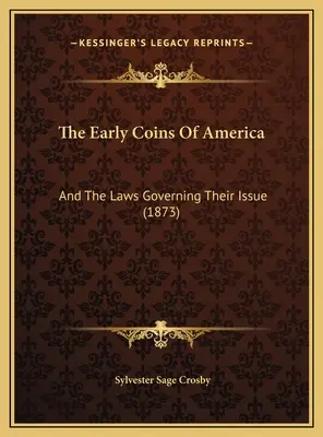 Die frühen Münzen von Amerika: Und die Gesetze, die ihre Ausgabe regeln (1873) - The Early Coins Of America: And The Laws Governing Their Issue (1873)