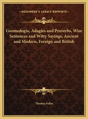 Gnomologia, Adagien und Sprichwörter, weise Sprüche und witzige Sprüche, alt und modern, ausländisch und britisch - Gnomologia, Adagies and Proverbs, Wise Sentences and Witty Sayings, Ancient and Modern, Foreign and British