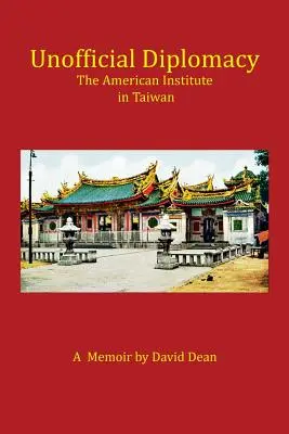 Inoffizielle Diplomatie: Das Amerikanische Institut in Taiwan: Eine Erinnerung - Unofficial Diplomacy: The American Institute in Taiwan: A Memoir