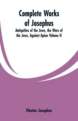 Vollständige Werke des Josephus: Altertümer der Juden, Die Kriege der Juden gegen Apion, Band II - Complete Works of Josephus: Antiquities of the Jews, the Wars of the Jews, Against Apion Volume II