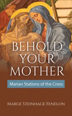 Sieh deine Mutter: Marianische Kreuzwegstationen - Behold Your Mother: Marian Stations of the Cross