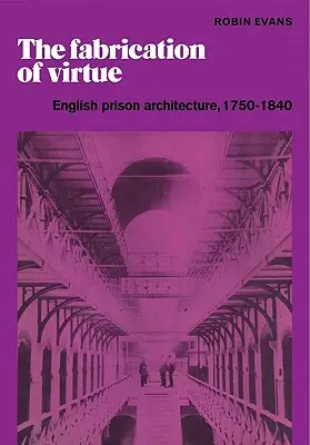 Die Fabrikation von Tugend: Englische Gefängnisarchitektur, 1750-1840 - The Fabrication of Virtue: English Prison Architecture, 1750-1840