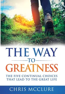 Der Weg zur Großartigkeit: Die fünf kontinuierlichen Entscheidungen, die zum GROSSEN Leben führen - The Way To Greatness: The Five Continual Choices That Lead To The GREAT Life