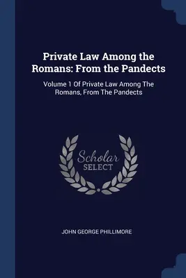Privatrecht bei den Römern: Aus den Pandekten: Band 1 des Römischen Privatrechts, Aus den Pandekten - Private Law Among the Romans: From the Pandects: Volume 1 Of Private Law Among The Romans, From The Pandects