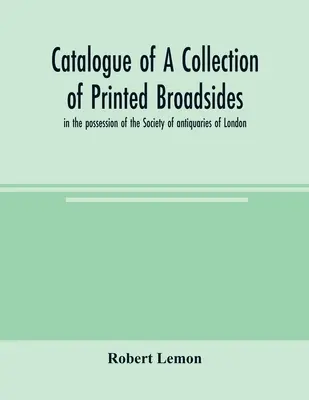 Katalog einer Sammlung von gedruckten Flugblättern, die sich im Besitz der Society of Antiquaries of London befindet - Catalogue of a collection of printed broadsides, in the possession of the Society of antiquaries of London