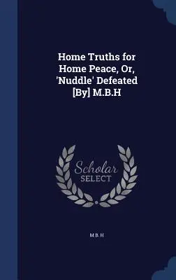 Hauswahrheiten für den Hausfrieden, oder, 'Nuddle' besiegt [von] M.B.H - Home Truths for Home Peace, Or, 'Nuddle' Defeated [By] M.B.H