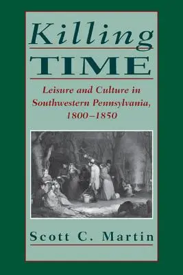 Die Zeit totschlagen: Freizeit und Kultur im südwestlichen Pennsylvania, 1800-1850 - Killing Time: Leisure and Culture in Southwestern Pennsylvania, 1800-1850