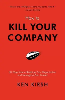 Wie Sie Ihr Unternehmen zerstören: 50 Wege, wie Sie Ihre Organisation ausbluten lassen und Ihrer Karriere schaden - How to Kill Your Company: 50 Ways You're Bleeding Your Organization and Damaging Your Career