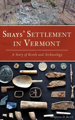 Shays' Siedlung in Vermont: Eine Geschichte der Revolte und der Archäologie - Shays' Settlement in Vermont: A Story of Revolt and Archaeology