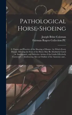 Pathologischer Hufbeschlag: Theorie und Praxis des Beschlags von Pferden, durch die jede Krankheit des Pferdefußes absolut gemacht werden kann - Pathological Horse-shoeing: a Theory and Practice of the Shoeing of Horses: by Which Every Disease Affecting the Foot of the Horse May Be Absolute