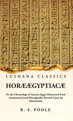 Hor gyptiac Or, the Chronology of Ancient Egypt Discovered From Astronomical and Hieroglyphic Records On Its Monuments - Hor gyptiac Or, the Chronology of Ancient Egypt Discovered From Astronomical and Hieroglyphic Records Upon Its Monuments