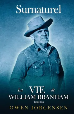 Livre Six - Surnaturelle: La Vie De William Branham: Le Prophte Et Sa Rvlation (1961 - 1965)