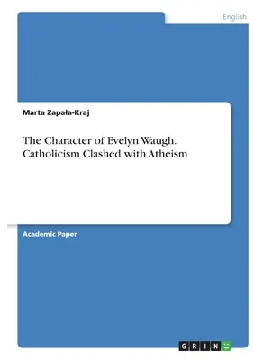 Der Charakter von Evelyn Waugh. Katholizismus und Atheismus im Widerstreit - The Character of Evelyn Waugh. Catholicism Clashed with Atheism