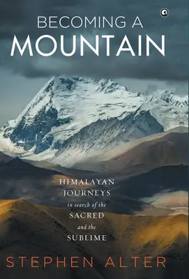 Ein Berg werden: Himalaya-Reisen auf der Suche nach dem Heiligen und Erhabenen - Becoming a Mountain: Himalayan Journeys in Search of the Sacred and the Sublime