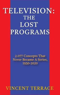 Fernsehen: Die verlorenen Sendungen 2.077 Konzepte, die nie zu einer Serie wurden, 1920-1950 (gebunden) - Television: The Lost Programs 2,077 Concepts That Never Became a Series, 1920-1950 (hardback)