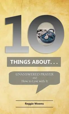 Zehn Dinge über. . . Unbeantwortete Gebete: Und wie man damit lebt - Ten Things About. . . Unanswered Prayer: And How to Live with It