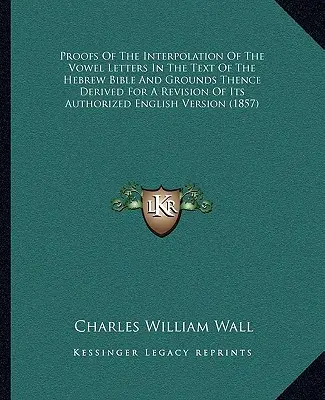 Beweise für die Interpolation der Vokalbuchstaben im Text der hebräischen Bibel und daraus abgeleitete Gründe für eine Revision des autorisierten englischen Textes V - Proofs Of The Interpolation Of The Vowel Letters In The Text Of The Hebrew Bible And Grounds Thence Derived For A Revision Of Its Authorized English V