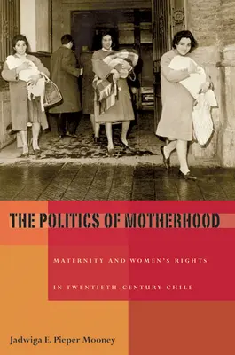 Die Politik der Mutterschaft: Mutterschaft und Frauenrechte in Chile im zwanzigsten Jahrhundert - The Politics of Motherhood: Maternity and Women's Rights in Twentieth-Century Chile