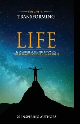 Transforming Your Life Band VI: 20 unglaubliche Geschichten, die die Stärke des menschlichen Geistes zeigen - Transforming Your Life Volume VI: 20 Incredible Stories Showing The Strength Of The Human Spirit