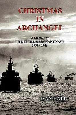 Weihnachten in Archangel: Eine Erinnerung an das Leben in der Handelsmarine 1939 - 1946 - Christmas in Archangel: A Memoir of Life in the Merchant Navy 1939 - 1946