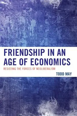 Freundschaft in einem Zeitalter der Ökonomie: Widerstand gegen die Kräfte des Neoliberalismus - Friendship in an Age of Economics: Resisting the Forces of Neoliberalism