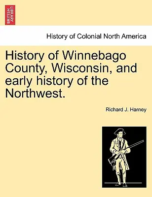 Geschichte von Winnebago County, Wisconsin, und frühe Geschichte des Nordwestens. - History of Winnebago County, Wisconsin, and Early History of the Northwest.