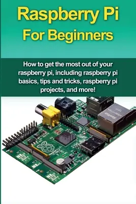 Raspberry Pi für Einsteiger: Wie Sie das Beste aus Ihrem Raspberry Pi herausholen, einschließlich Raspberry-Pi-Grundlagen, Tipps und Tricks, Raspberry-Pi-Projekte, ein - Raspberry Pi For Beginners: How to get the most out of your raspberry pi, including raspberry pi basics, tips and tricks, raspberry pi projects, a