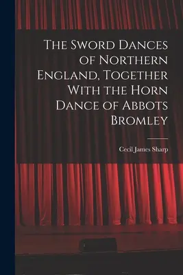 The Sword Dances of Northern England, Together With the Horn Dance of Abbots Bromley